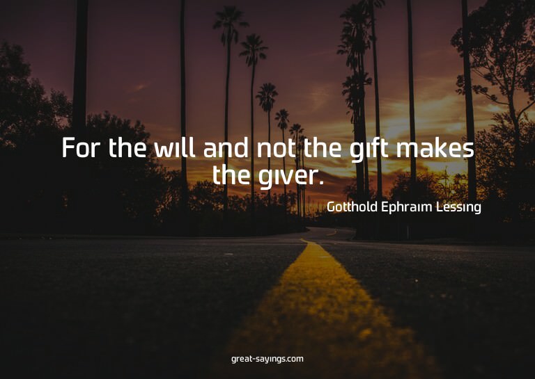 For the will and not the gift makes the giver.

