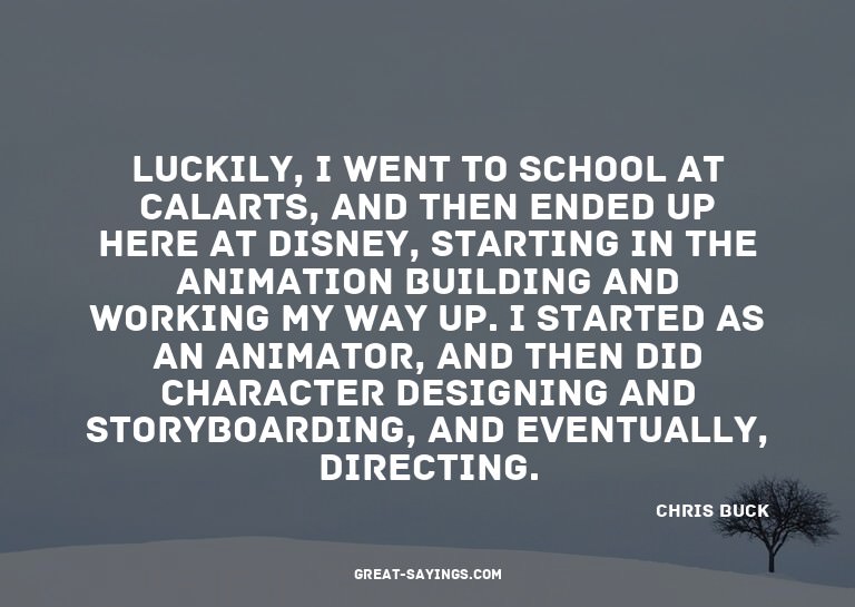 Luckily, I went to school at CalArts, and then ended up