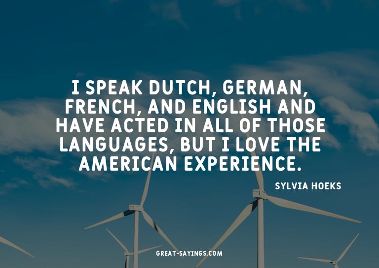I speak Dutch, German, French, and English and have act