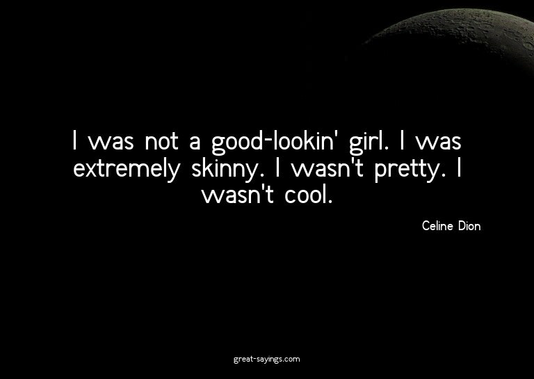 I was not a good-lookin' girl. I was extremely skinny.