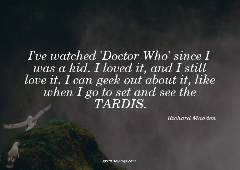 I've watched 'Doctor Who' since I was a kid. I loved it