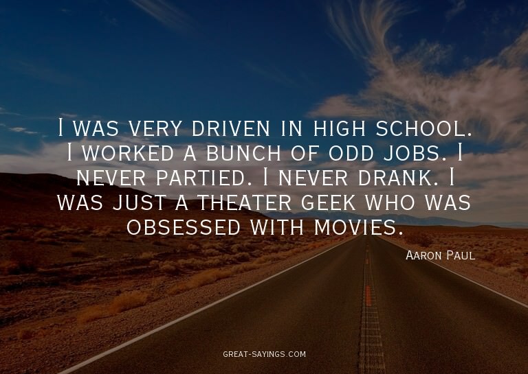 I was very driven in high school. I worked a bunch of o
