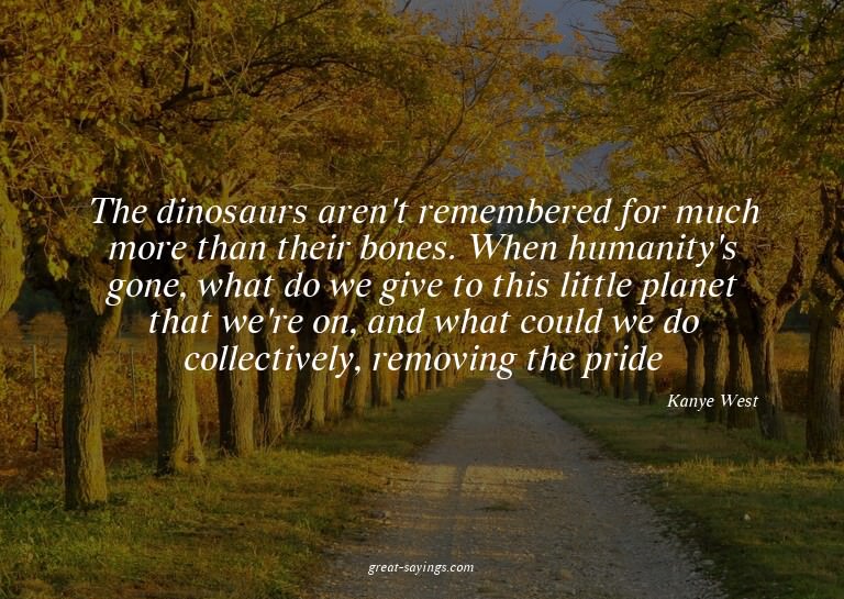 The dinosaurs aren't remembered for much more than thei