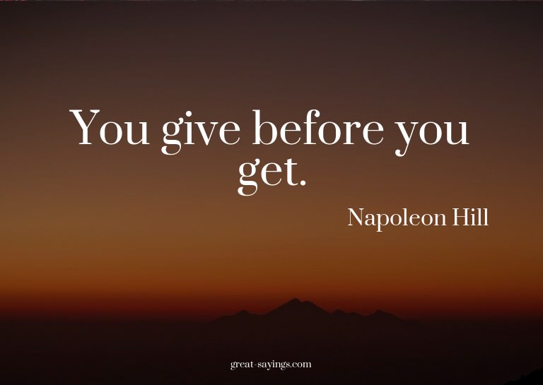 You give before you get.

