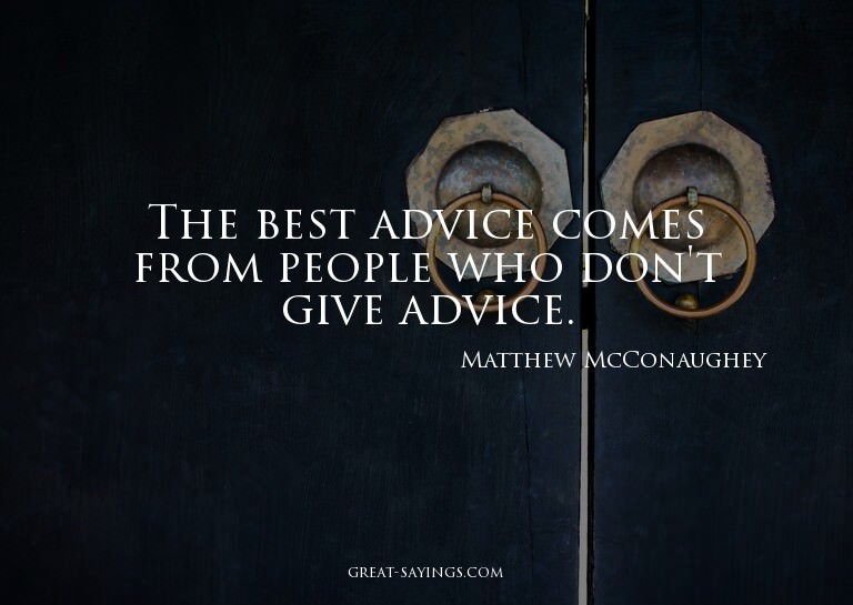 The best advice comes from people who don't give advice