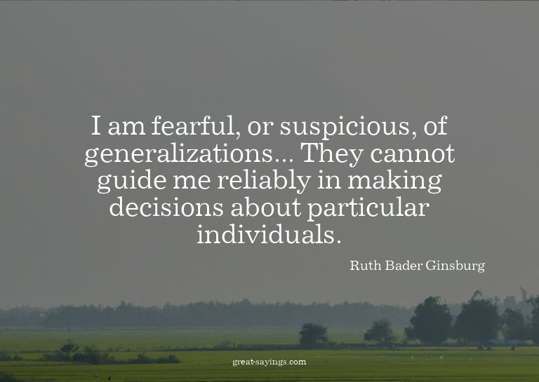 I am fearful, or suspicious, of generalizations... They