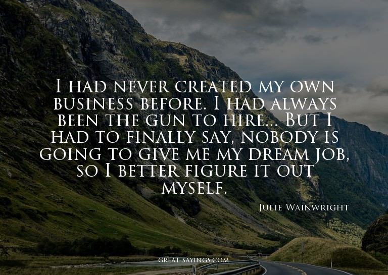 I had never created my own business before. I had alway