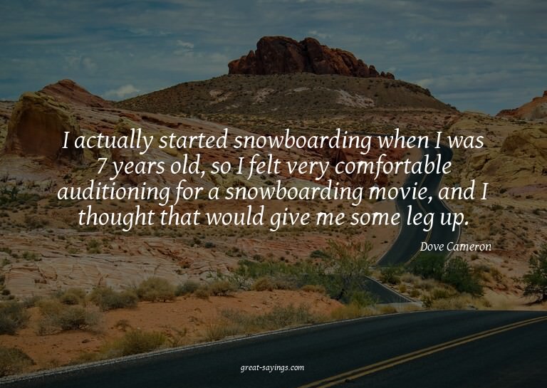 I actually started snowboarding when I was 7 years old,