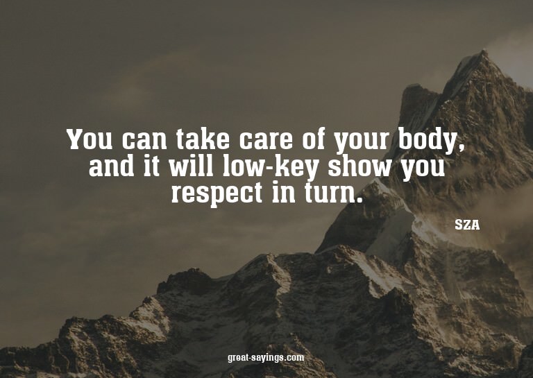 You can take care of your body, and it will low-key sho