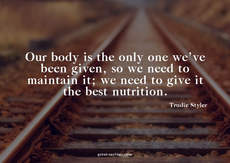 Our body is the only one we've been given, so we need t