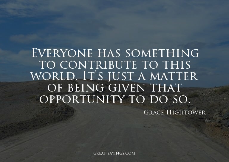 Everyone has something to contribute to this world. It'