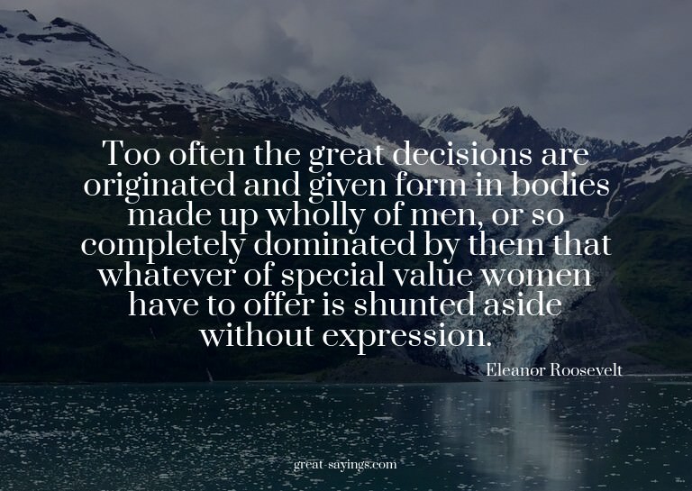 Too often the great decisions are originated and given