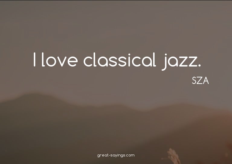 I love classical jazz.

