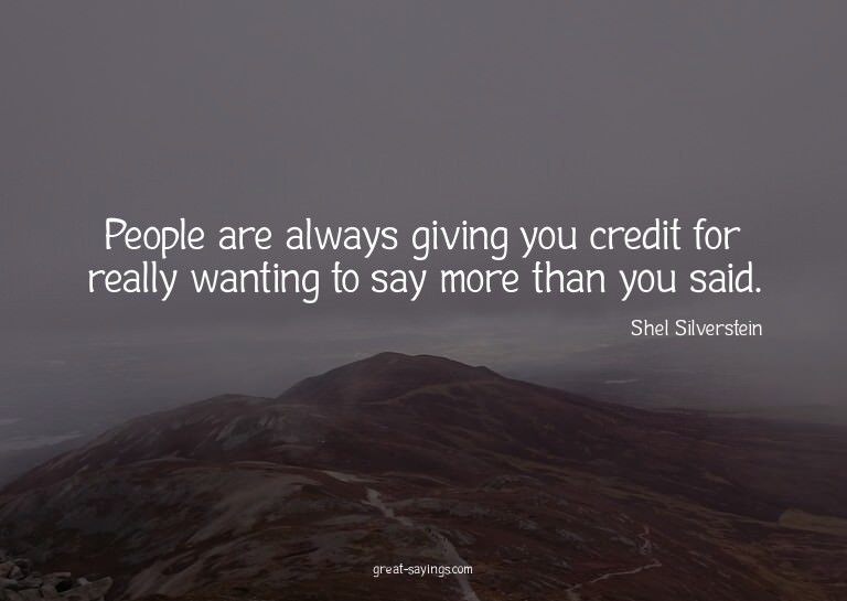 People are always giving you credit for really wanting