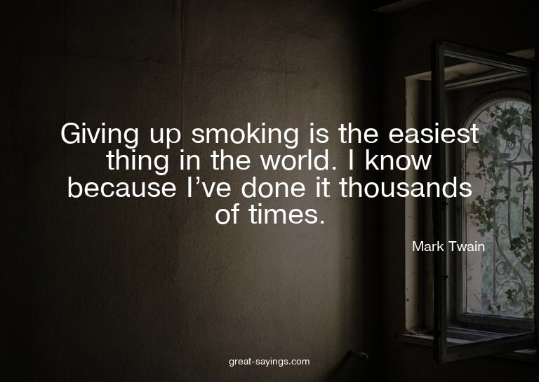 Giving up smoking is the easiest thing in the world. I