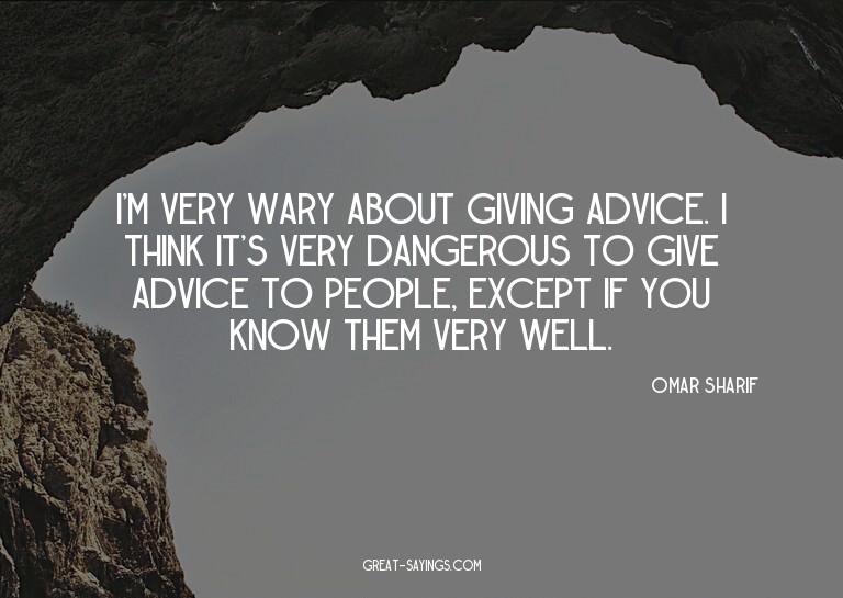 I'm very wary about giving advice. I think it's very da