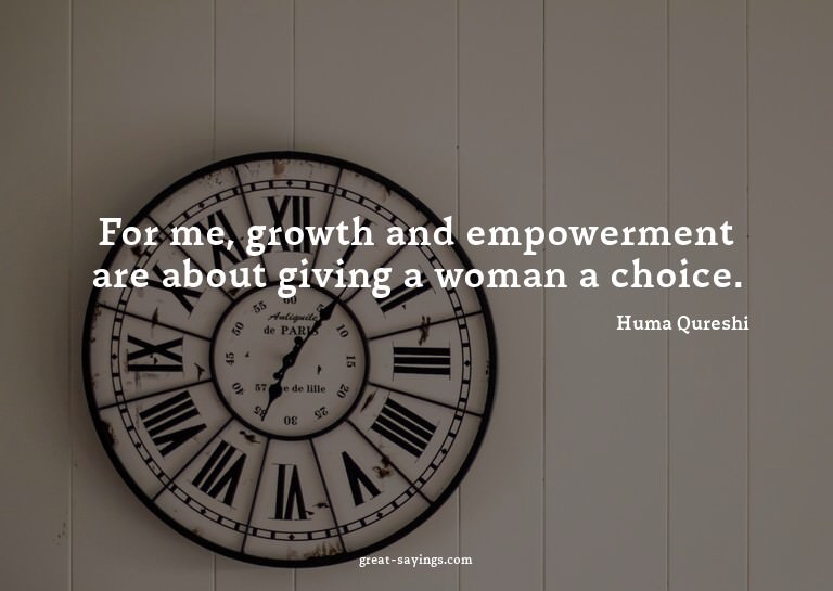 For me, growth and empowerment are about giving a woman