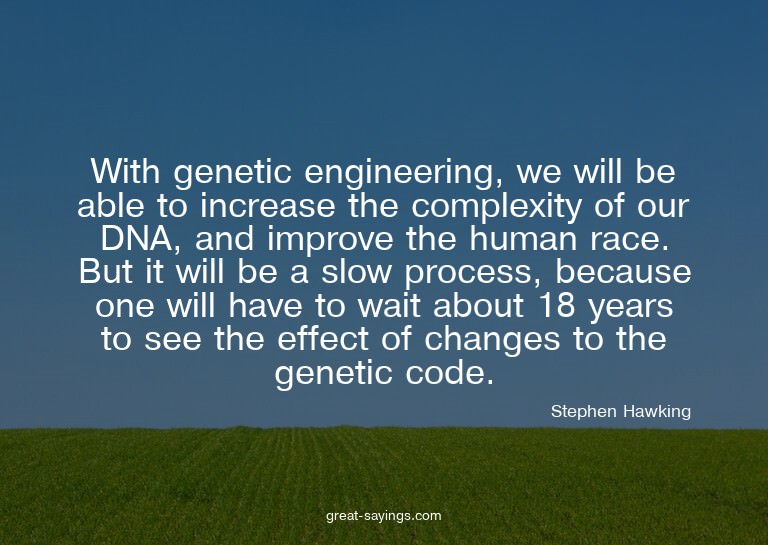 With genetic engineering, we will be able to increase t