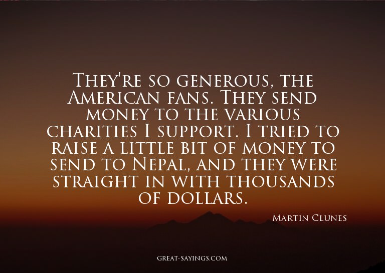 They're so generous, the American fans. They send money
