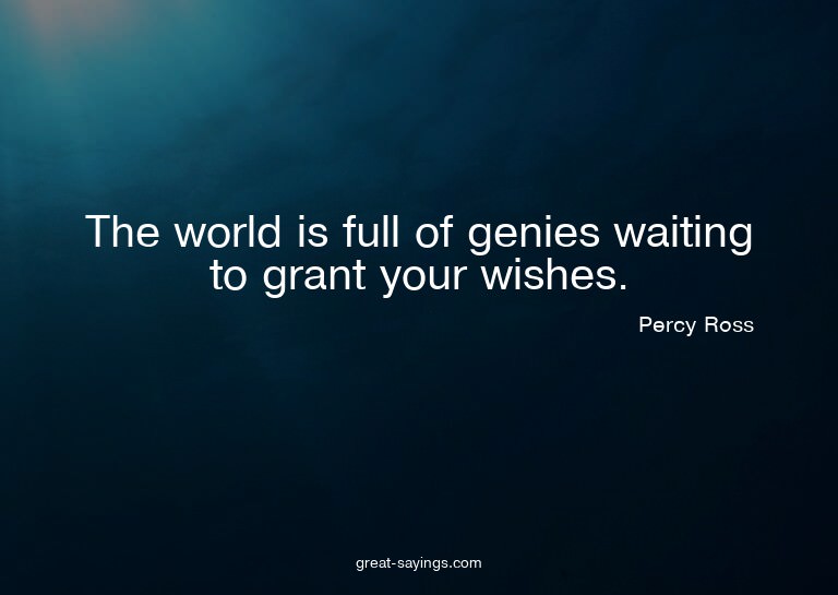 The world is full of genies waiting to grant your wishe