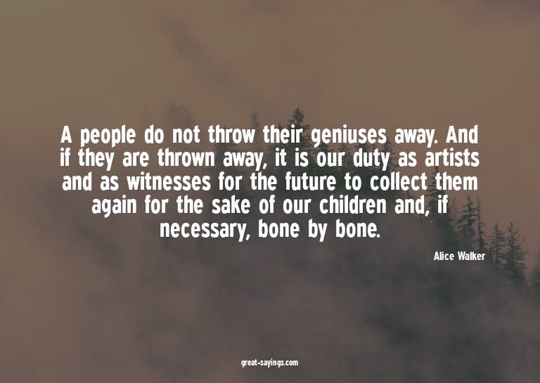 A people do not throw their geniuses away. And if they