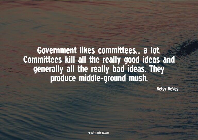 Government likes committees... a lot. Committees kill a