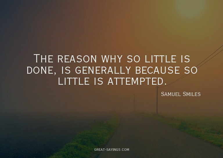 The reason why so little is done, is generally because
