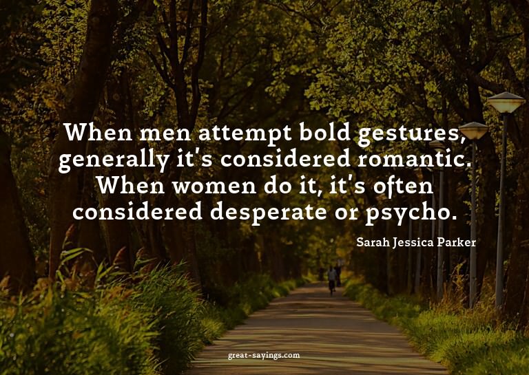 When men attempt bold gestures, generally it's consider