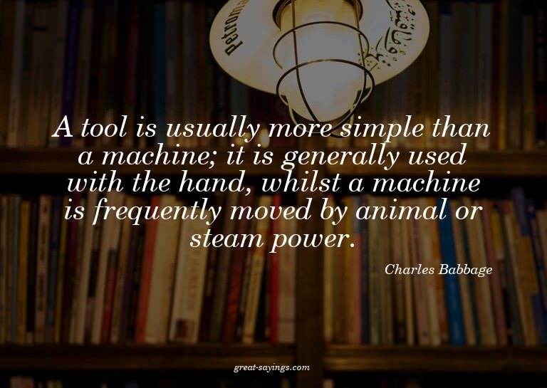 A tool is usually more simple than a machine; it is gen
