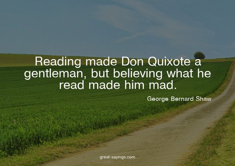 Reading made Don Quixote a gentleman, but believing wha