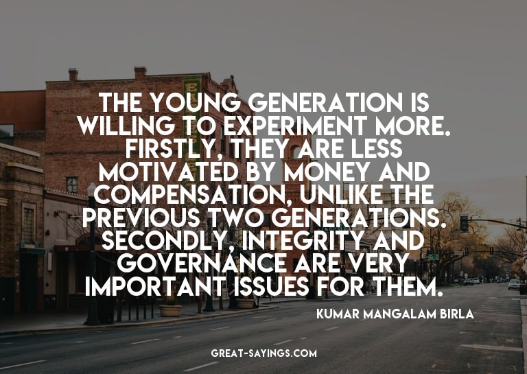 The young generation is willing to experiment more. Fir