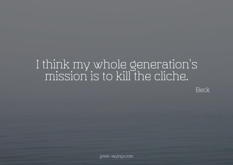 I think my whole generation's mission is to kill the cl