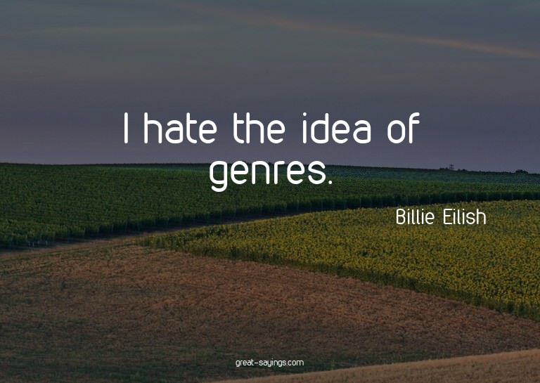 I hate the idea of genres.

