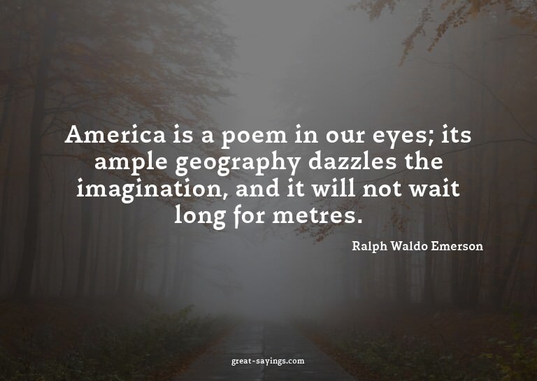 America is a poem in our eyes; its ample geography dazz