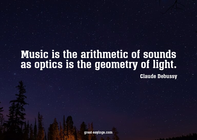 Music is the arithmetic of sounds as optics is the geom