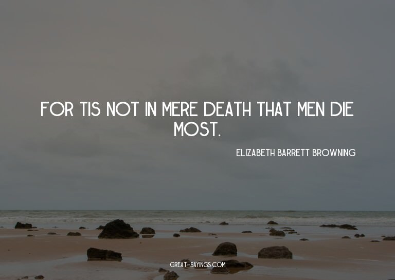 For tis not in mere death that men die most.

