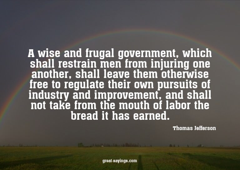 A wise and frugal government, which shall restrain men