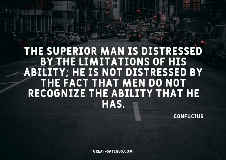 The superior man is distressed by the limitations of hi