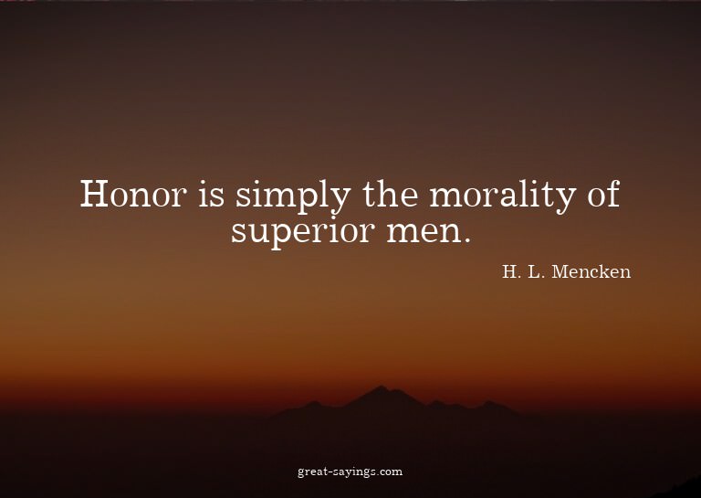 Honor is simply the morality of superior men.

