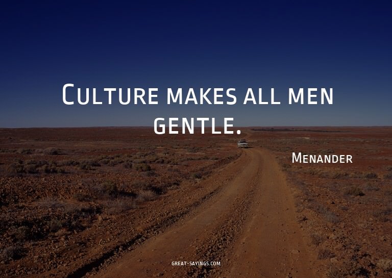 Culture makes all men gentle.

