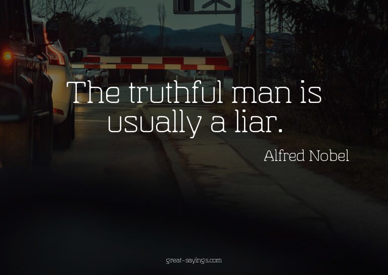 The truthful man is usually a liar.

