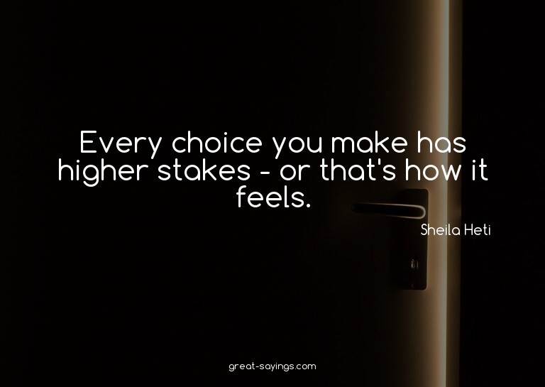 Every choice you make has higher stakes - or that's how