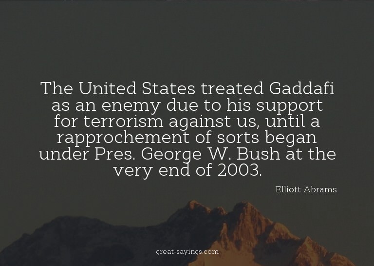 The United States treated Gaddafi as an enemy due to hi