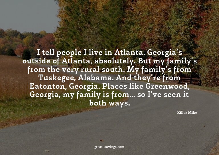 I tell people I live in Atlanta. Georgia's outside of A