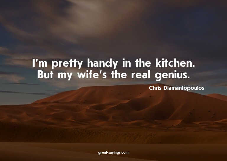 I'm pretty handy in the kitchen. But my wife's the real