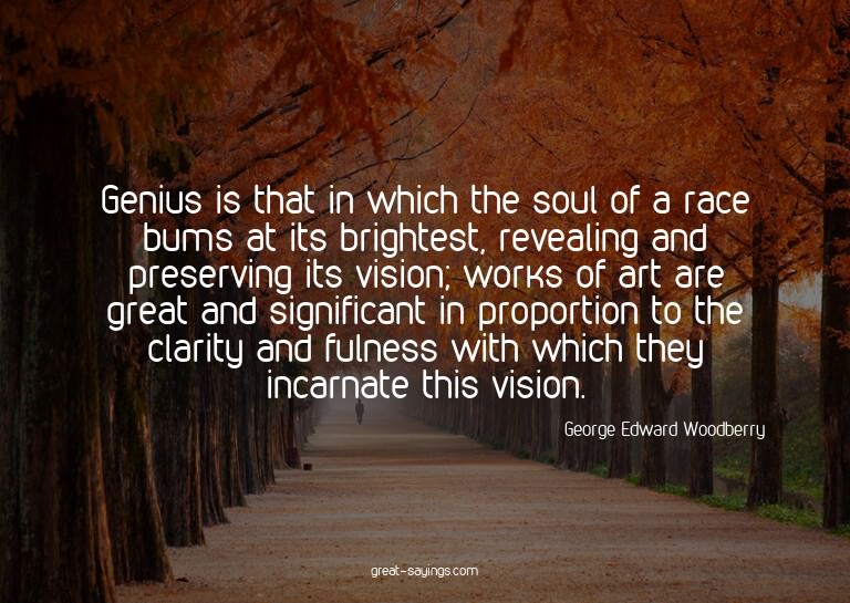 Genius is that in which the soul of a race bums at its