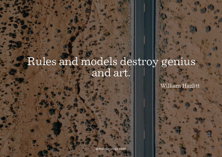 Rules and models destroy genius and art.

