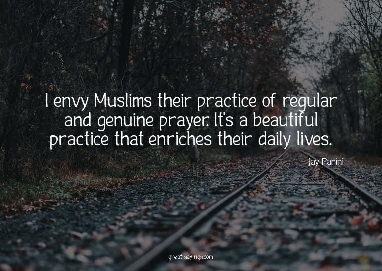 I envy Muslims their practice of regular and genuine pr