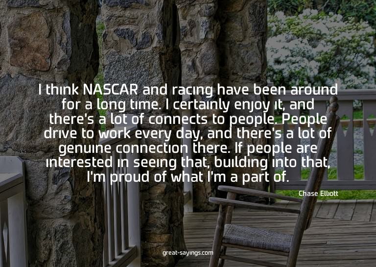 I think NASCAR and racing have been around for a long t