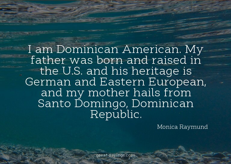 I am Dominican American. My father was born and raised
